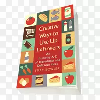 用完剩菜的创造性方法：一份激发人灵感的材料和美味的创意剩菜手册：厨房里每一种原料的a-z，以及使用熏肉食品的鼓舞人心的想法-扔掉。